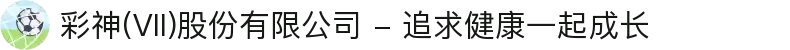 彩神(Vll)股份有限公司 - 追求健康一起成长